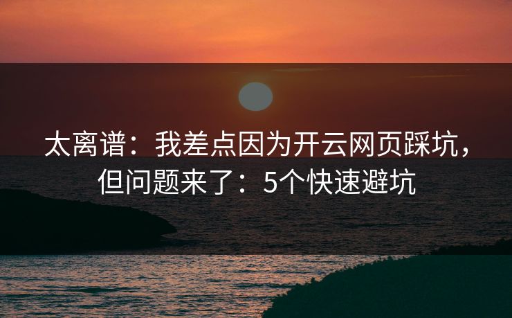 太离谱：我差点因为开云网页踩坑，但问题来了：5个快速避坑