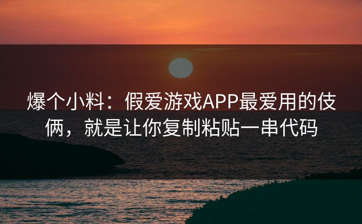 爆个小料：假爱游戏APP最爱用的伎俩，就是让你复制粘贴一串代码