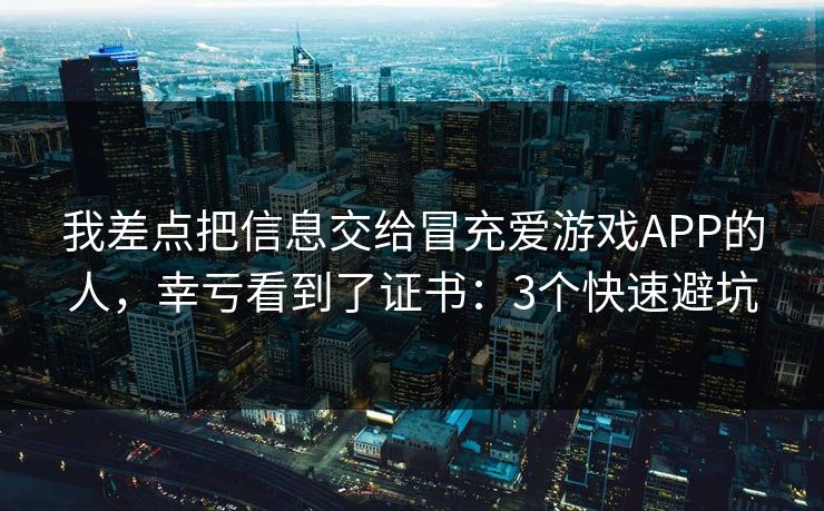我差点把信息交给冒充爱游戏APP的人，幸亏看到了证书：3个快速避坑