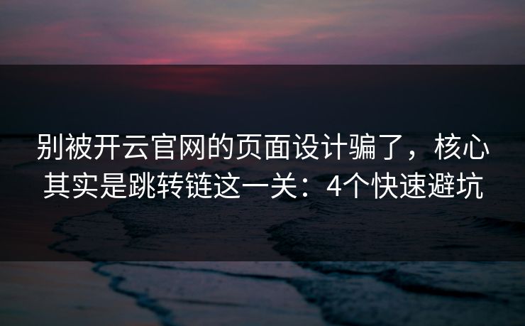 别被开云官网的页面设计骗了，核心其实是跳转链这一关：4个快速避坑