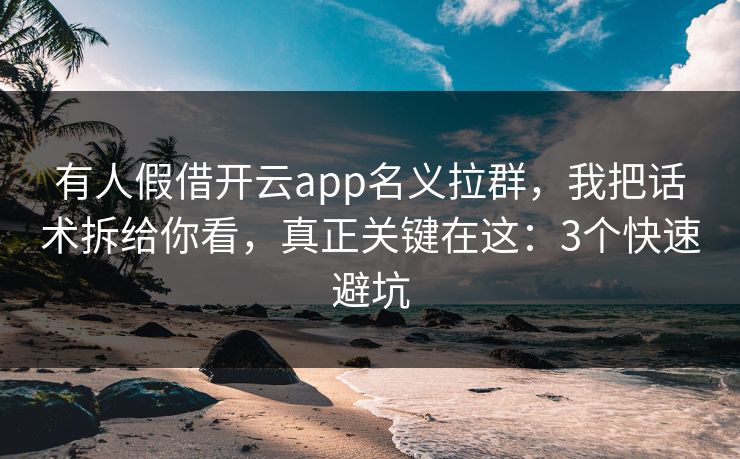 有人假借开云app名义拉群，我把话术拆给你看，真正关键在这：3个快速避坑