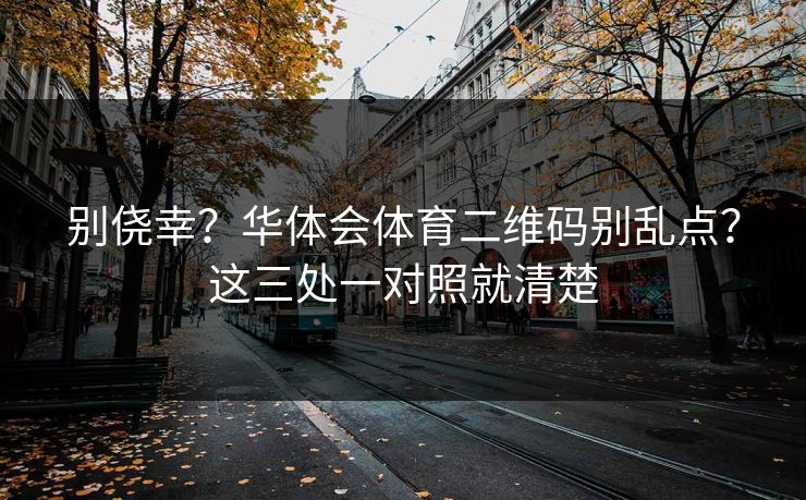别侥幸？华体会体育二维码别乱点？这三处一对照就清楚
